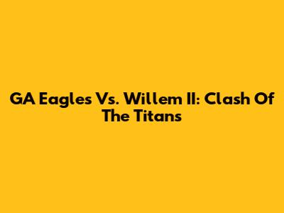 GA Eagles Vs. Willem II: Clash Of The Titans
