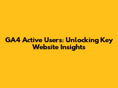 GA4 Active Users: Unlocking Key Website Insights