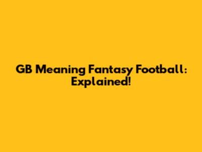 GB Meaning Fantasy Football: Explained!