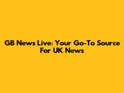 GB News Live: Your Go-To Source For UK News