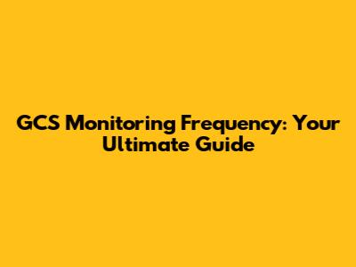 GCS Monitoring Frequency: Your Ultimate Guide
