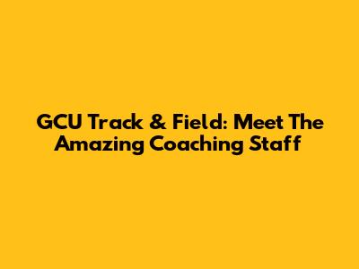 GCU Track & Field: Meet The Amazing Coaching Staff