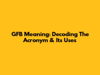 GFB Meaning: Decoding The Acronym & Its Uses