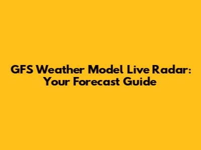 GFS Weather Model Live Radar: Your Forecast Guide