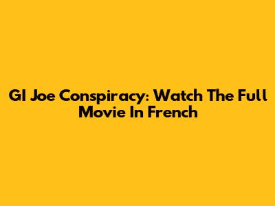 GI Joe Conspiracy: Watch The Full Movie In French