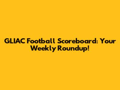 GLIAC Football Scoreboard: Your Weekly Roundup!