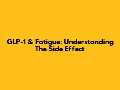 GLP-1 & Fatigue: Understanding The Side Effect