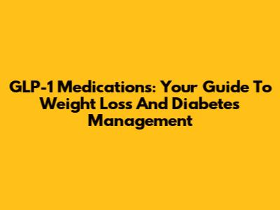 GLP-1 Medications: Your Guide To Weight Loss And Diabetes Management