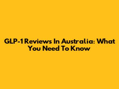GLP-1 Reviews In Australia: What You Need To Know