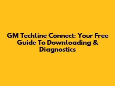 GM Techline Connect: Your Free Guide To Downloading & Diagnostics