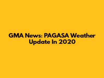 GMA News: PAGASA Weather Update In 2020