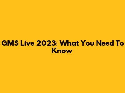 GMS Live 2023: What You Need To Know