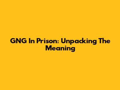 GNG In Prison: Unpacking The Meaning