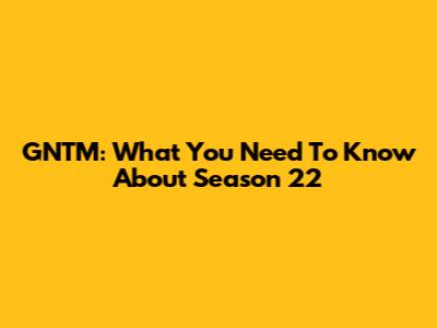 GNTM: What You Need To Know About Season 22