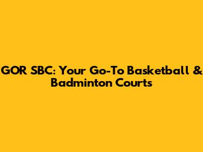 GOR SBC: Your Go-To Basketball & Badminton Courts