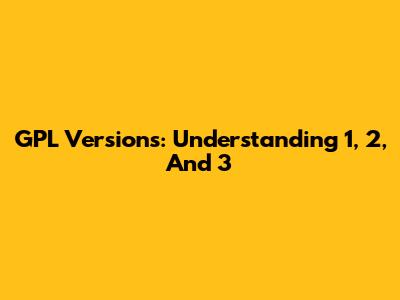 GPL Versions: Understanding 1, 2, And 3