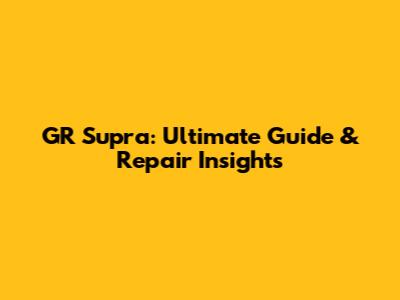GR Supra: Ultimate Guide & Repair Insights