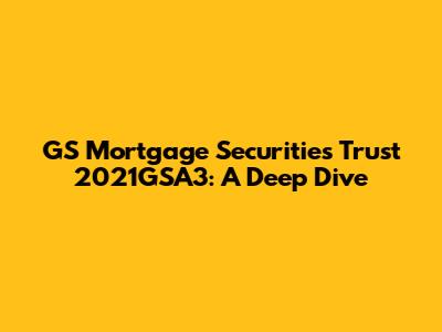 GS Mortgage Securities Trust 2021GSA3: A Deep Dive