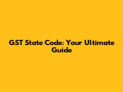 GST State Code: Your Ultimate Guide
