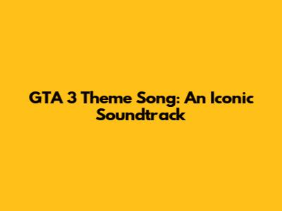 GTA 3 Theme Song: An Iconic Soundtrack