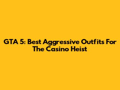 GTA 5: Best Aggressive Outfits For The Casino Heist