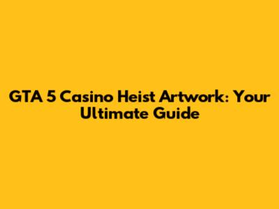 GTA 5 Casino Heist Artwork: Your Ultimate Guide