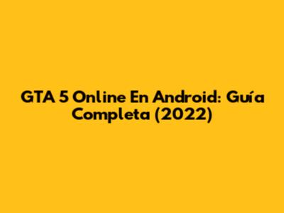 GTA 5 Online En Android: Guía Completa (2022)