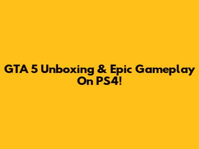 GTA 5 Unboxing & Epic Gameplay On PS4!