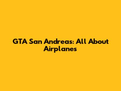 GTA San Andreas: All About Airplanes