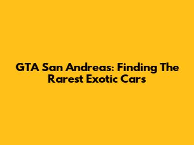 GTA San Andreas: Finding The Rarest Exotic Cars