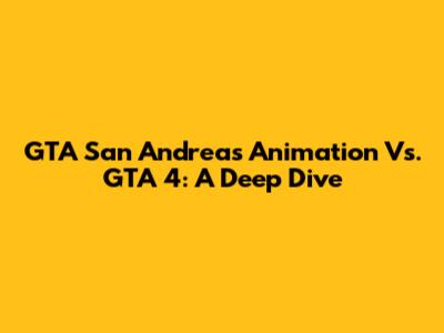 GTA San Andreas Animation Vs. GTA 4: A Deep Dive