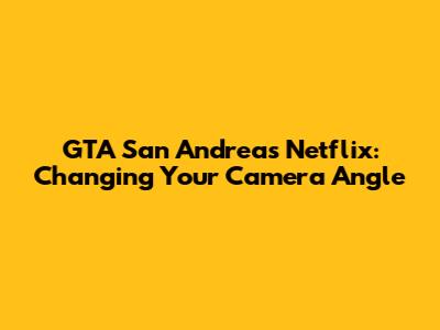 GTA San Andreas Netflix: Changing Your Camera Angle