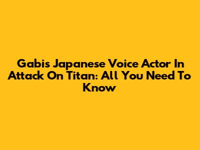 Gabi's Japanese Voice Actor In Attack On Titan: All You Need To Know