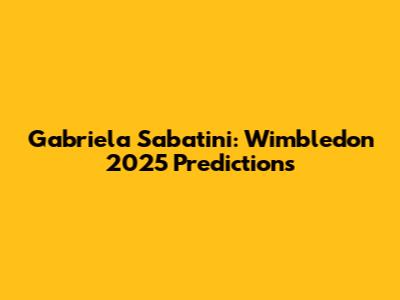 Gabriela Sabatini: Wimbledon 2025 Predictions