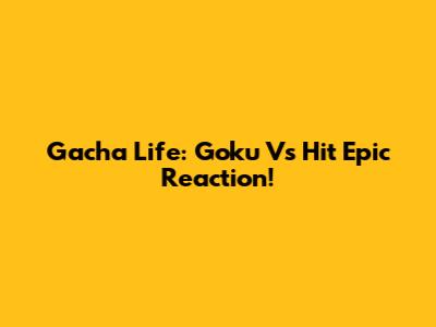 Gacha Life: Goku Vs Hit Epic Reaction!