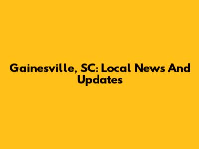 Gainesville, SC: Local News And Updates