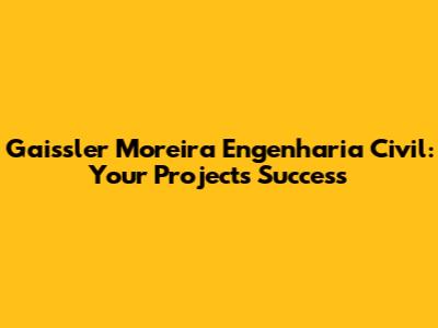 Gaissler Moreira Engenharia Civil: Your Project's Success