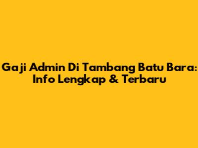 Gaji Admin Di Tambang Batu Bara: Info Lengkap & Terbaru
