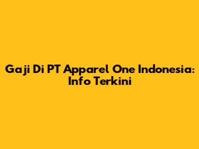 Gaji Di PT Apparel One Indonesia: Info Terkini