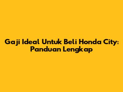 Gaji Ideal Untuk Beli Honda City: Panduan Lengkap