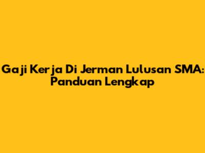 Gaji Kerja Di Jerman Lulusan SMA: Panduan Lengkap