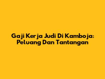 Gaji Kerja Judi Di Kamboja: Peluang Dan Tantangan