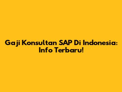 Gaji Konsultan SAP Di Indonesia: Info Terbaru!
