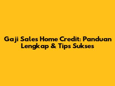Gaji Sales Home Credit: Panduan Lengkap & Tips Sukses