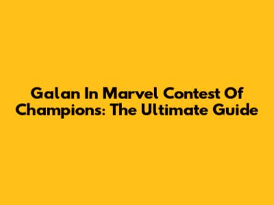 Galan In Marvel Contest Of Champions: The Ultimate Guide