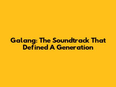 Galang: The Soundtrack That Defined A Generation