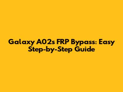 Galaxy A02s FRP Bypass: Easy Step-by-Step Guide
