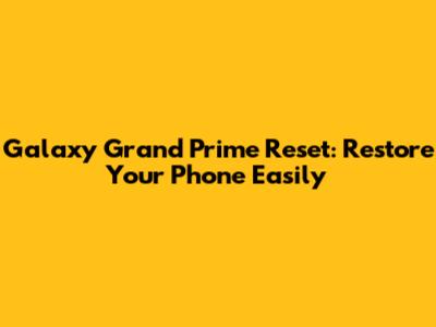 Galaxy Grand Prime Reset: Restore Your Phone Easily