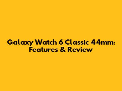 Galaxy Watch 6 Classic 44mm: Features & Review