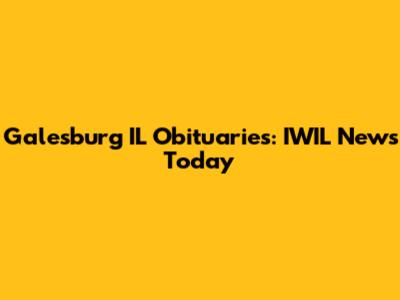 Galesburg IL Obituaries: IWIL News Today